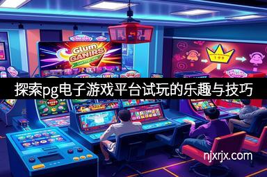 探索pg电子游戏平台试玩的乐趣与技巧