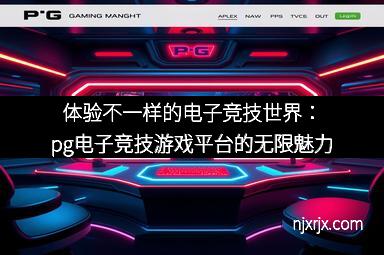 体验不一样的电子竞技世界：pg电子竞技游戏平台的无限魅力