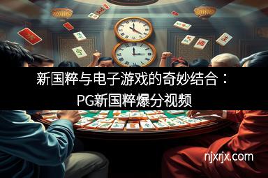 新国粹与电子游戏的奇妙结合：PG新国粹爆分视频